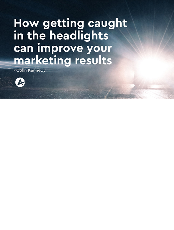 HOW GETTING CAUGHT IN THE HEADLIGHTS CAN IMPROVE YOUR MARKETING RESULTS
